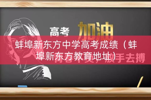 蚌埠新东方中学高考成绩（蚌埠新东方教育地址）