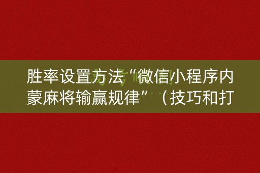 胜率设置方法“微信小程序内蒙麻将输赢规律”（技巧和打好牌方法)