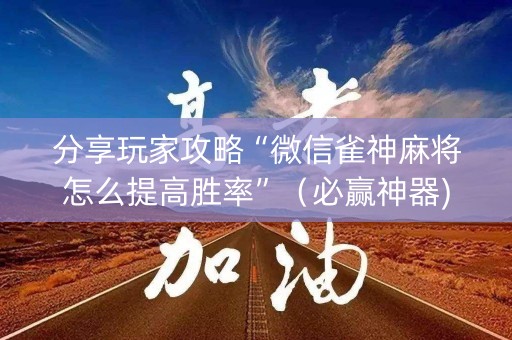 分享玩家攻略“微信雀神麻将怎么提高胜率”（必赢神器)
