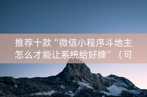 推荐十款“微信小程序斗地主怎么才能让系统给好牌”（可以设置输赢吗)