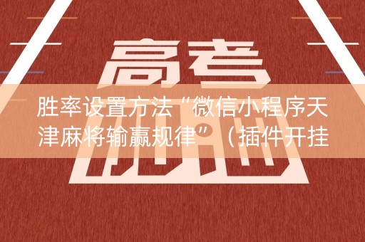 胜率设置方法“微信小程序天津麻将输赢规律”（插件开挂免费AI)