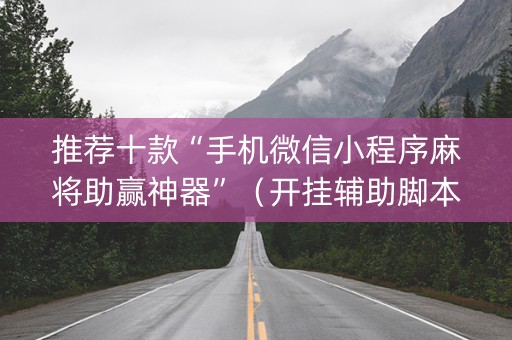 推荐十款“手机微信小程序麻将助赢神器”（开挂辅助脚本)