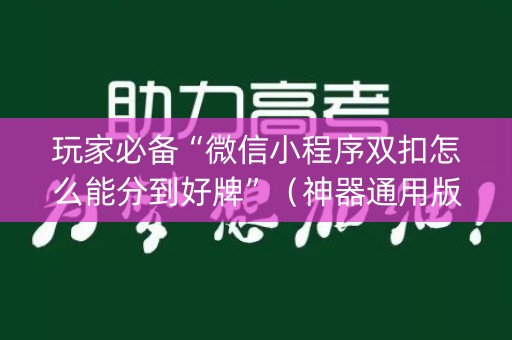 玩家必备“微信小程序双扣怎么能分到好牌”（神器通用版)