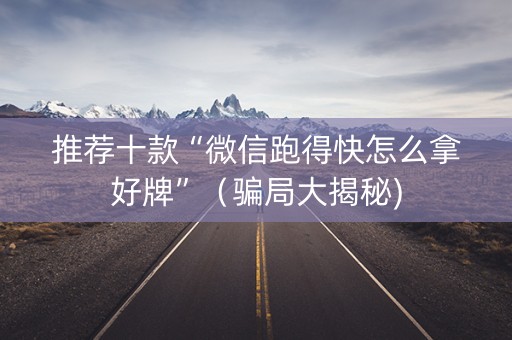 推荐十款“微信跑得快怎么拿好牌”（骗局大揭秘)