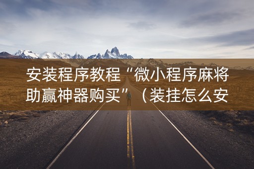 安装程序教程“微小程序麻将助赢神器购买”（装挂怎么安装)