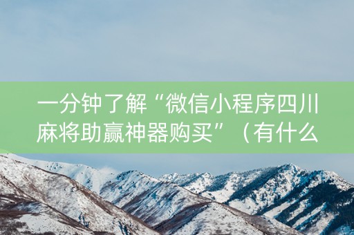 一分钟了解“微信小程序四川麻将助赢神器购买”（有什么规律)