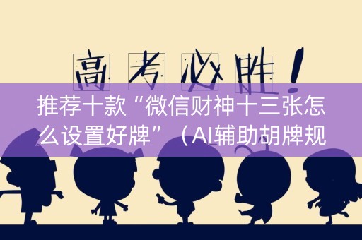 推荐十款“微信财神十三张怎么设置好牌”（AI辅助胡牌规则)