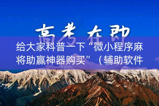 给大家科普一下“微小程序麻将助赢神器购买”（辅助软件)