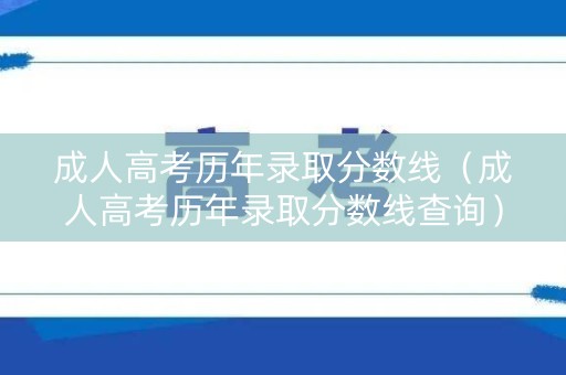 成人高考历年录取分数线（成人高考历年录取分数线查询）