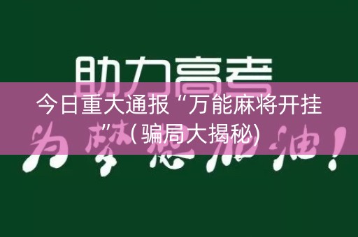 今日重大通报“万能麻将开挂”（骗局大揭秘)