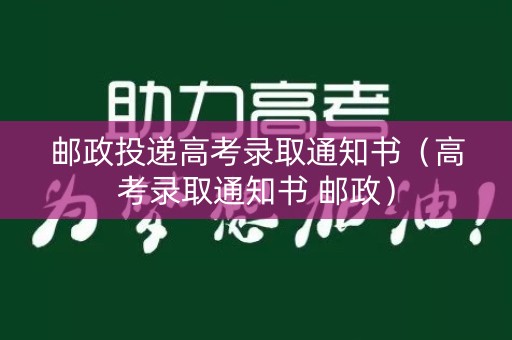 邮政投递高考录取通知书（高考录取通知书 邮政）