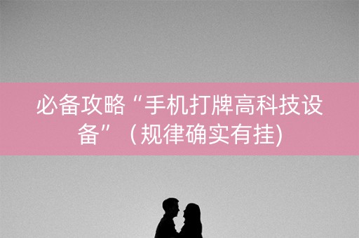 必备攻略“手机打牌高科技设备”（规律确实有挂)
