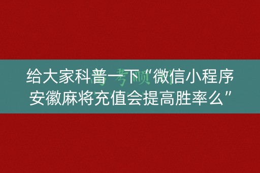 给大家科普一下“微信小程序安徽麻将充值会提高胜率么”（自建房胜负规律)