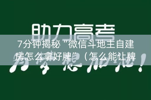 7分钟揭秘“微信斗地主自建房怎么拿好牌”（怎么能让牌好一点)