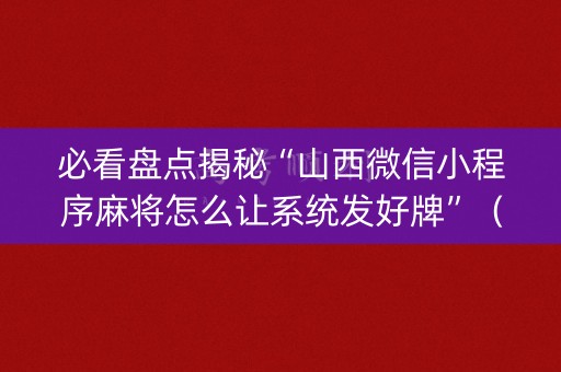 必看盘点揭秘“山西微信小程序麻将怎么让系统发好牌”（有什么诀窍)
