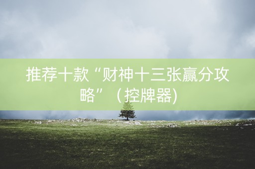 推荐十款“财神十三张赢分攻略”（控牌器)