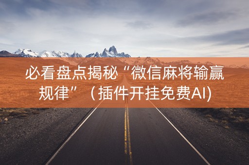 必看盘点揭秘“微信麻将输赢规律”（插件开挂免费AI)