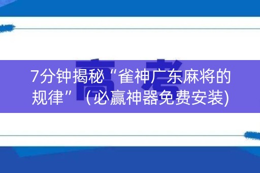 7分钟揭秘“雀神广东麻将的规律”（必赢神器免费安装)