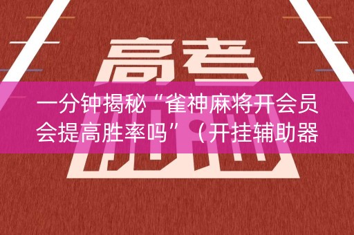 一分钟揭秘“雀神麻将开会员会提高胜率吗”（开挂辅助器插件)