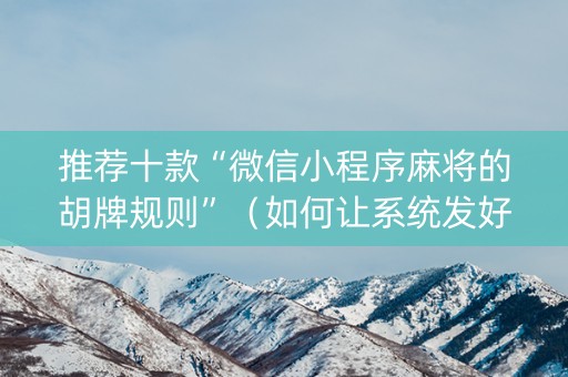推荐十款“微信小程序麻将的胡牌规则”（如何让系统发好牌)