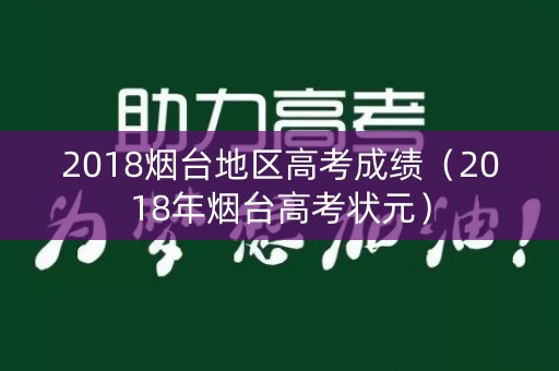 2018烟台地区高考成绩（2018年烟台高考状元）