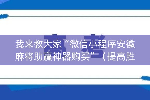 我来教大家“微信小程序安徽麻将助赢神器购买”（提高胜率软件)