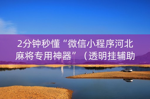 2分钟秒懂“微信小程序河北麻将专用神器”（透明挂辅助器)