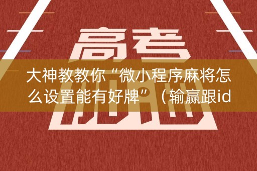 大神教教你“微小程序麻将怎么设置能有好牌”（输赢跟id号有关系吗)