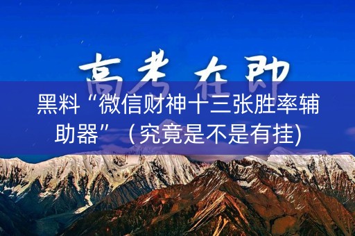 黑料“微信财神十三张胜率辅助器”（究竟是不是有挂)