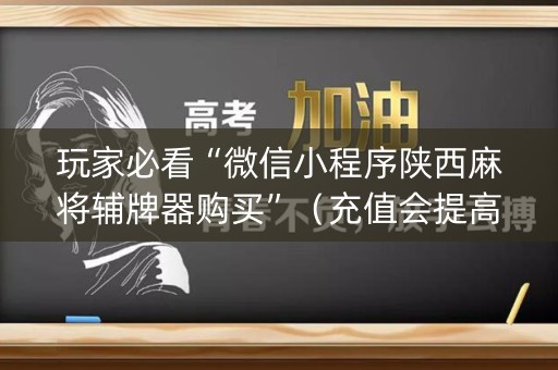 玩家必看“微信小程序陕西麻将辅牌器购买”（充值会提高胜率么)