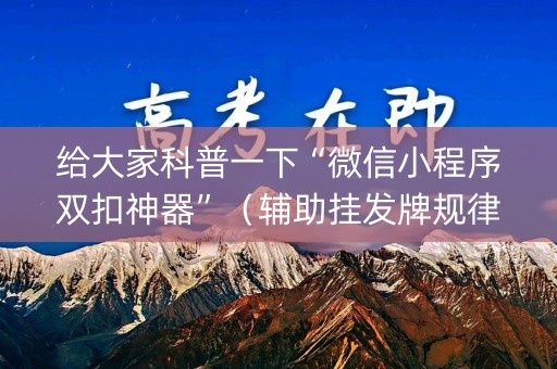 给大家科普一下“微信小程序双扣神器”（辅助挂发牌规律)