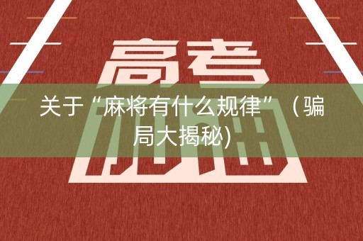 关于“麻将有什么规律”（骗局大揭秘)