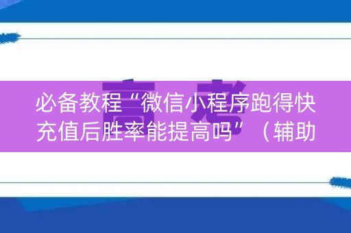 必备教程“微信小程序跑得快充值后胜率能提高吗”（辅助挂发牌规律)