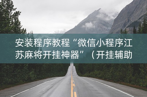 安装程序教程“微信小程序江苏麻将开挂神器”（开挂辅助器脚本)