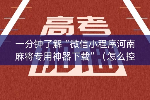 一分钟了解“微信小程序河南麻将专用神器下载”（怎么控制输赢)