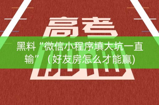 黑料“微信小程序填大坑一直输”（好友房怎么才能赢)