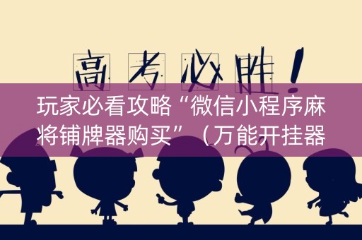 玩家必看攻略“微信小程序麻将铺牌器购买”（万能开挂器)
