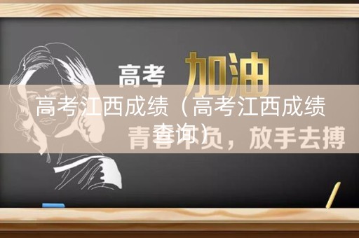 高考江西成绩（高考江西成绩查询）