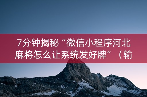 7分钟揭秘“微信小程序河北麻将怎么让系统发好牌”（输赢规律)