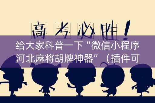 给大家科普一下“微信小程序河北麻将胡牌神器”（插件可信吗)