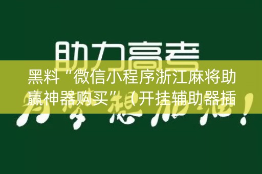 黑料“微信小程序浙江麻将助赢神器购买”（开挂辅助器插件)