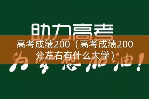 高考成绩200（高考成绩200分左右有什么大学）