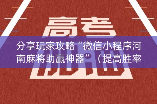 分享玩家攻略“微信小程序河南麻将助赢神器”（提高胜率软件)