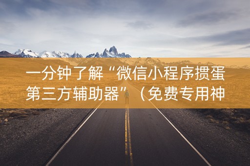 一分钟了解“微信小程序掼蛋第三方辅助器”（免费专用神器)