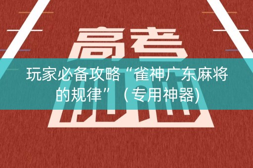 玩家必备攻略“雀神广东麻将的规律”（专用神器)