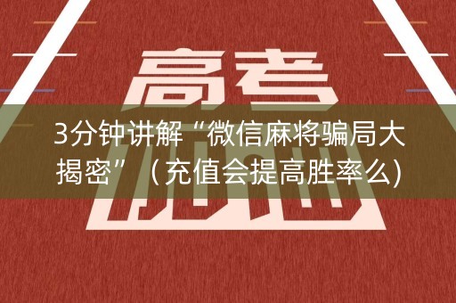 3分钟讲解“微信麻将骗局大揭密”（充值会提高胜率么)