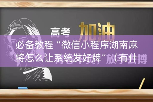 必备教程“微信小程序湖南麻将怎么让系统发好牌”（有什么诀窍)