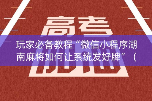 玩家必备教程“微信小程序湖南麻将如何让系统发好牌”（透明器教程)