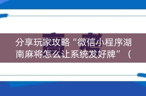 分享玩家攻略“微信小程序湖南麻将怎么让系统发好牌”（AI辅助胡牌规则)