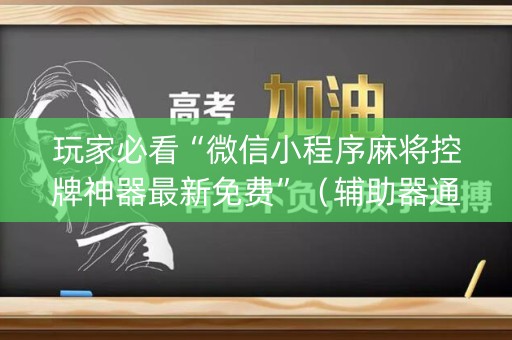 玩家必看“微信小程序麻将控牌神器最新免费”（辅助器通用版)